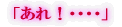 「あれ!・・・・」